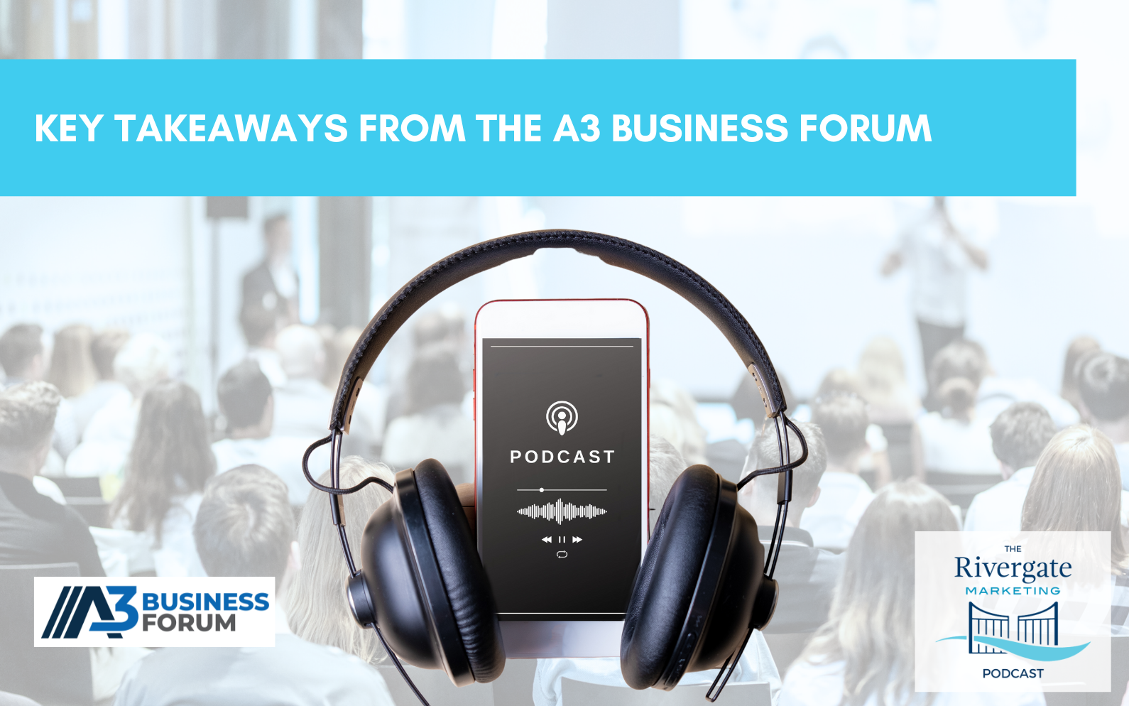 Rivergate marketing podcast key takeaways from the A3 business forum